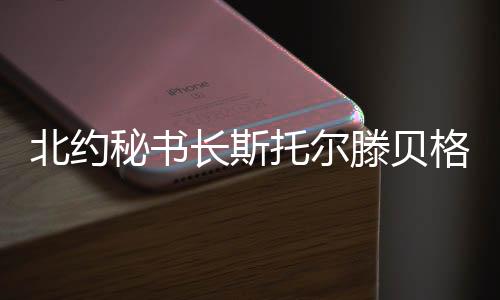 北約秘書長斯托爾滕貝格堅(jiān)持扛起援烏大旗的背后動因
