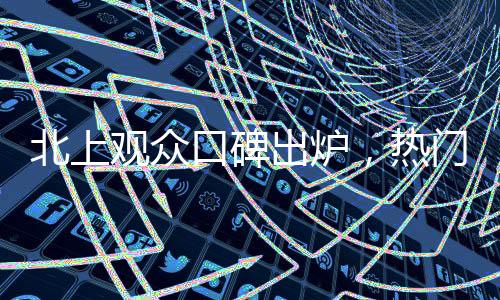北上觀眾口碑出爐，熱門電視劇引領(lǐng)熱議潮流