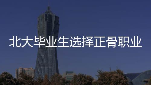 北大畢業(yè)生選擇正骨職業(yè)引發(fā)爭(zhēng)議，被踢出班級(jí)群