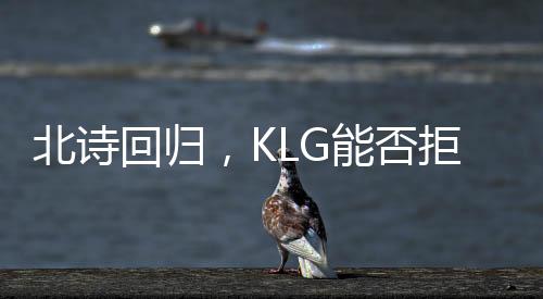 北詩(shī)回歸，KLG能否拒絕積分墊底？