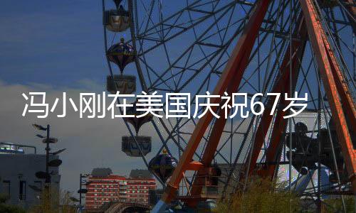 馮小剛在美國慶祝67歲生日，電影大師的國際盛況