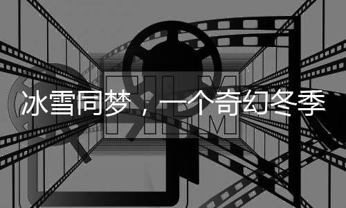 冰雪同夢，一個奇幻冬季的溫暖故事
