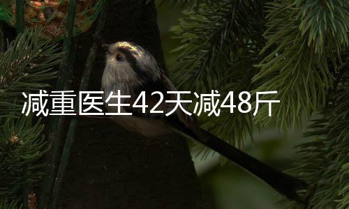減重醫(yī)生42天減48斤，成功減肥的啟示