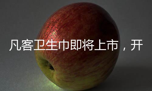 凡客衛(wèi)生巾即將上市，開啟女性護(hù)理新時代