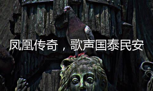 鳳凰傳奇，歌聲國泰民安，傳奇永載人心