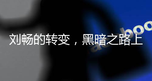 劉暢的轉(zhuǎn)變，黑暗之路上不可逆轉(zhuǎn)的步伐