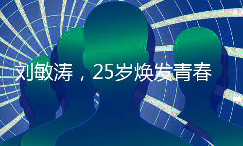 劉敏濤，25歲煥發(fā)青春活力，精神煥發(fā)與體態(tài)年輕的完美融合