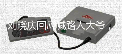劉曉慶回應(yīng)喊路人大爺，真誠互動(dòng)彰顯良好素養(yǎng)