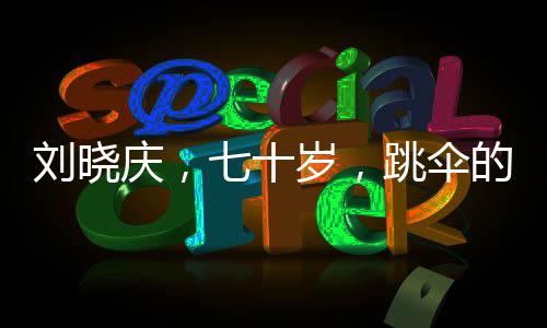 劉曉慶，七十歲，跳傘的絕佳時(shí)光