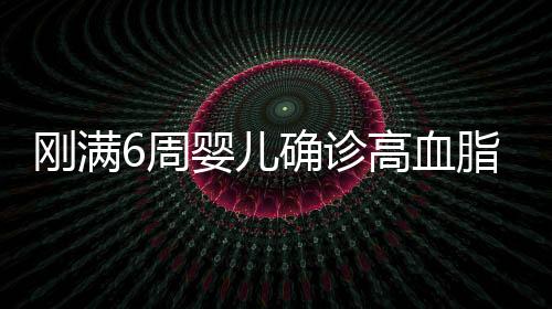 剛滿6周嬰兒確診高血脂，引發(fā)關(guān)注的嬰幼兒健康問題