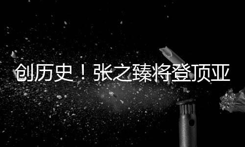 創(chuàng)歷史！張之臻將登頂亞洲一哥