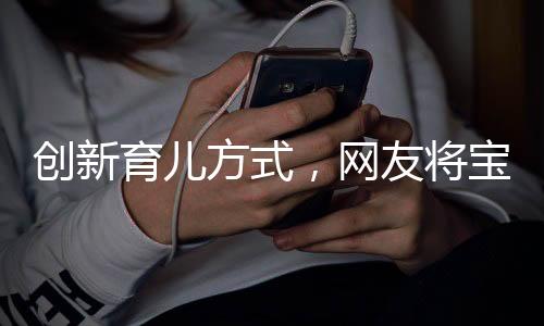 創(chuàng)新育兒方式，網(wǎng)友將寶寶藏匿外套中出行，引發(fā)關(guān)注與熱議