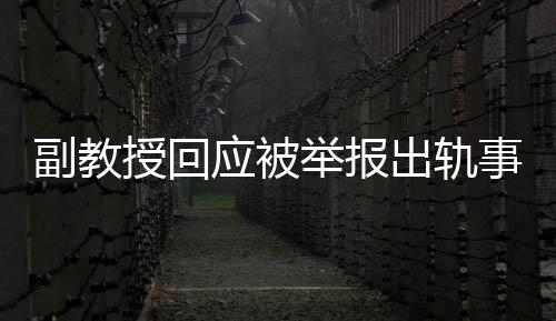 副教授回應(yīng)被舉報(bào)出軌事件，聲稱這是造謠