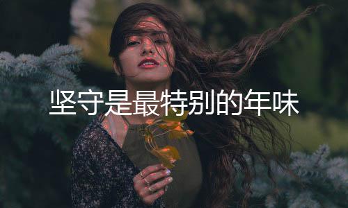 堅(jiān)守是最特別的年味