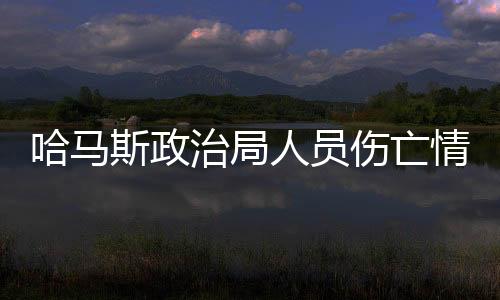 哈馬斯政治局人員傷亡情況更新，11人被殺，政治局勢(shì)引發(fā)關(guān)注