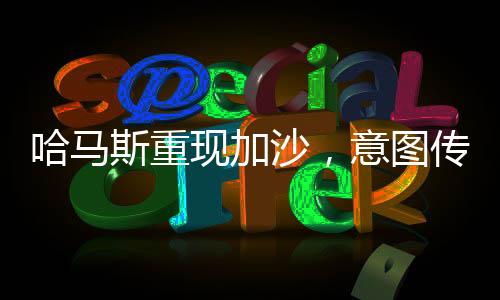 哈馬斯重現(xiàn)加沙，意圖傳達(dá)的核心信息解讀
