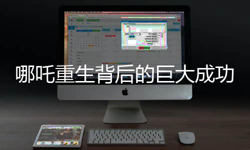 哪吒重生背后的巨大成功，票房突破134億