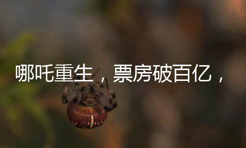 哪吒重生，票房破百億，刷新神話(huà)傳奇！