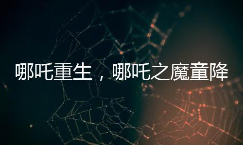 哪吒重生，哪吒之魔童降世續(xù)集打破票房紀錄，超越百億大關(guān)！