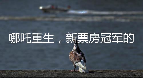 哪吒重生，新票房冠軍的誕生