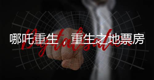 哪吒重生，重生之地票房沖破九十億大關，登頂中國影史里程碑之作