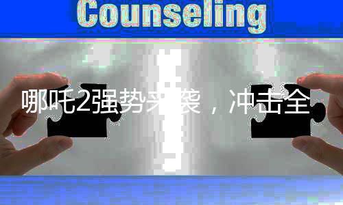 哪吒2強(qiáng)勢來襲，沖擊全球票房榜前十