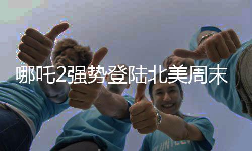 哪吒2強勢登陸北美周末票房榜，殺入前五！