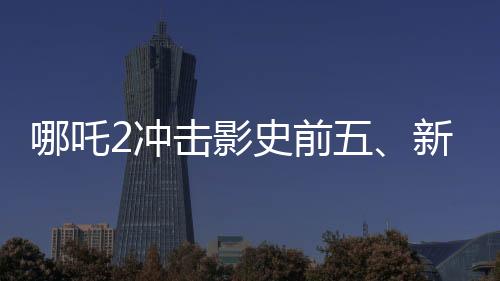 哪吒2沖擊影史前五、新篇章的熱血序幕