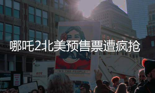 哪吒2北美預售票遭瘋搶，多地加映午夜場——全球影迷熱切期待中國神話新篇章
