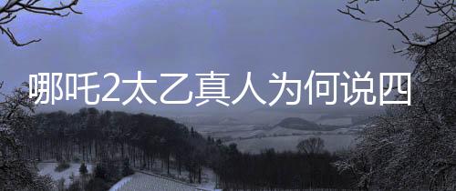 哪吒2太乙真人為何說四川話，深度解讀角色設(shè)定與文化融合