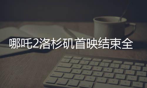 哪吒2洛杉磯首映結(jié)束全場鼓掌，掀起中西文化交融新篇章