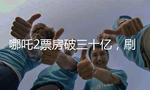 哪吒2票房破三十億，刷新神話，引領(lǐng)暑期檔熱潮