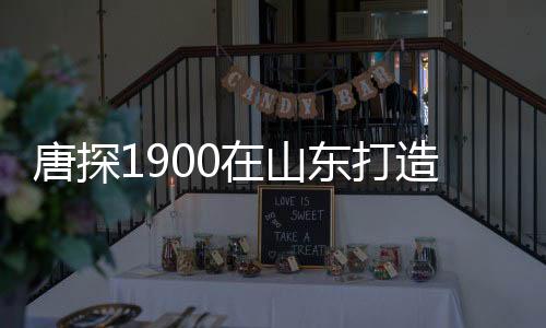 唐探1900在山東打造全新景點(diǎn)，再現(xiàn)舊金山城