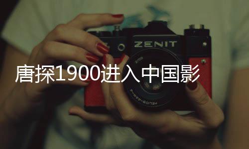唐探1900進(jìn)入中國影史票房前十五，刷新歷史記錄！