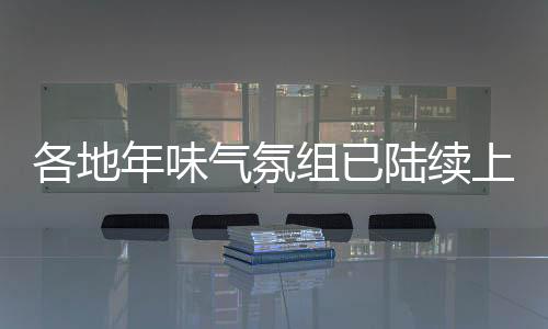 各地年味氣氛組已陸續(xù)上線，迎接新春的濃厚氛圍