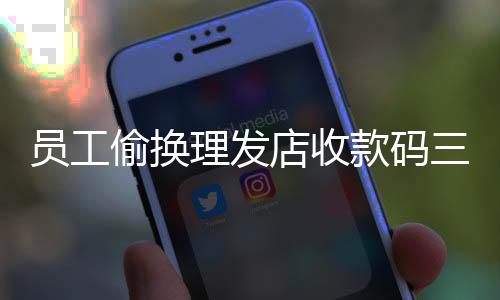 員工偷換理發(fā)店收款碼三年，竊取189萬巨額資金揭秘