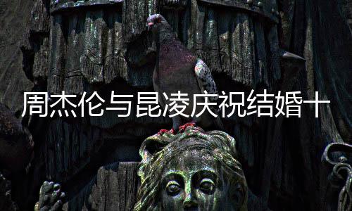 周杰倫與昆凌慶祝結(jié)婚十周年，合體跳手勢(shì)舞，時(shí)光流轉(zhuǎn)，愛(ài)意永恒