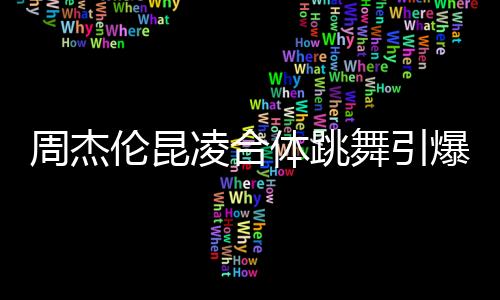 周杰倫昆凌合體跳舞引爆熱點(diǎn)，恩愛(ài)秀翻全場(chǎng)