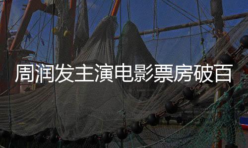 周潤發(fā)主演電影票房破百億，再創(chuàng)華語影壇輝煌