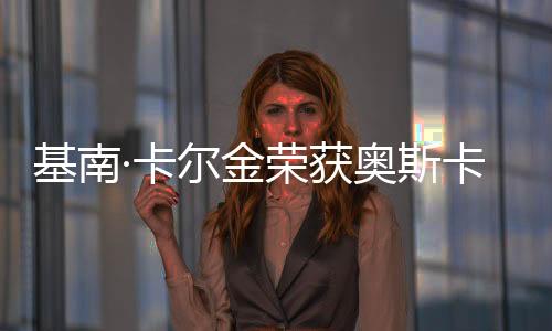 基南·卡爾金榮獲奧斯卡最佳男配角，演技之光閃耀電影界