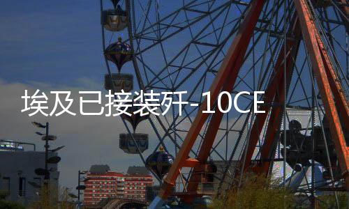 埃及已接裝殲-10CE戰(zhàn)斗機？——圖證真言