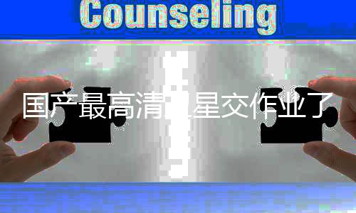 國產(chǎn)最高清衛(wèi)星交作業(yè)了，揭秘其背后的科技力量與未來展望