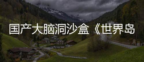 國產(chǎn)大腦洞沙盒《世界島·宅急送》現(xiàn)已在Steam開啟首次公開試玩