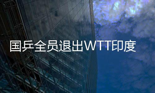國乒全員退出WTT印度挑戰(zhàn)賽，聚焦背后的原因與挑戰(zhàn)