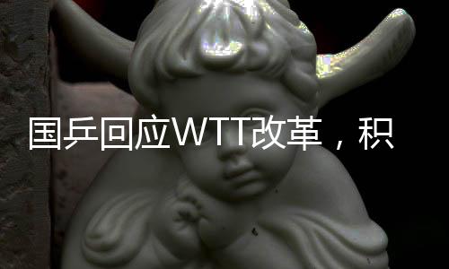 國乒回應(yīng)WTT改革，積極應(yīng)對，攜手共創(chuàng)未來