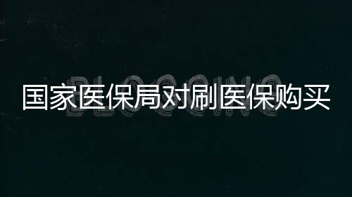 國(guó)家醫(yī)保局對(duì)刷醫(yī)保購(gòu)買華為手表現(xiàn)象的回應(yīng)