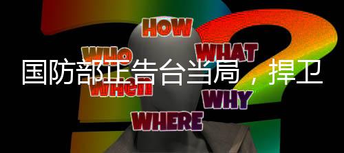國(guó)防部正告臺(tái)當(dāng)局，捍衛(wèi)國(guó)家主權(quán)與領(lǐng)土完整，不容任何挑釁與動(dòng)搖