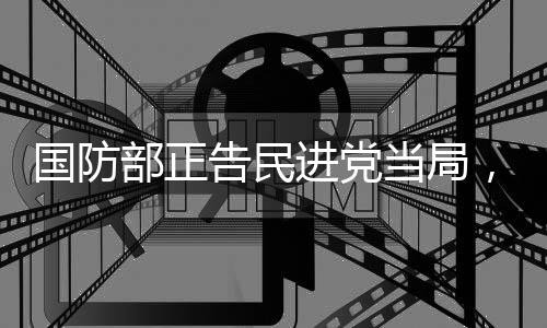 國防部正告民進(jìn)黨當(dāng)局，早晚收了你們