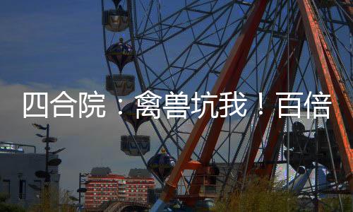 四合院：禽獸坑我！百倍返還！