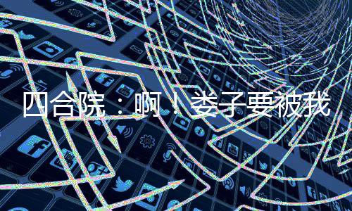 四合院：?。渥右晃彝眽牧?？